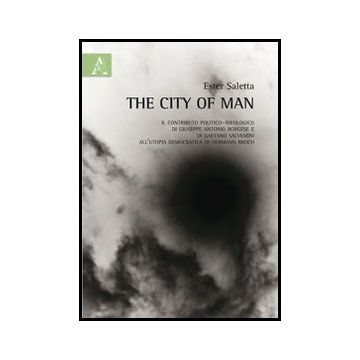The City Of Man. L'utopia Democratica Di Hermann Broch E Il Contributo  Politico-ideologico Di Giuseppe Antonio Borghese E Di Gaetano Salvemini  - Saletta Ester - Aracne - 9788854853690