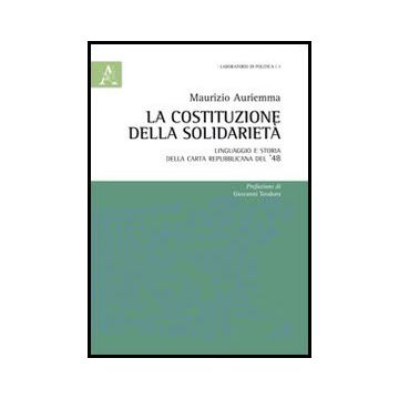 La Costituzione Della Solidarieta'. Linguaggio E Storia Della Carta Republicana Del '48  - Auriemma Maurizio - Aracne - 9788854853843