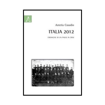 Italia 2012. Cronache Di Un Paese In Crisi - Casadio Asteria - Aracne - 9788854853867