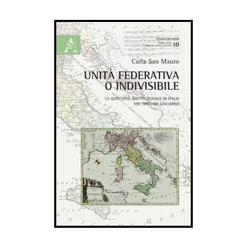 Unita' Federativa O Indivisibile. La Questione Costituzionale In Italia Nel  Triennio Giacobino - San Mauro Carla - Aracne - 9788854853904
