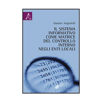 Il Sistema Informativo Come Matrice Del Controllo Interno Negli Enti Locali  - Angiolelli Daniele - Aracne - 9788854854017