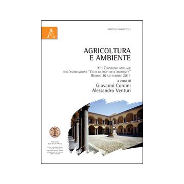 Agricoltura E Ambiente. Atti Del Convegno (bobbio, Settembre 2011) - Cordini G. ; Venturi A.  - Aracne - 9788854854079