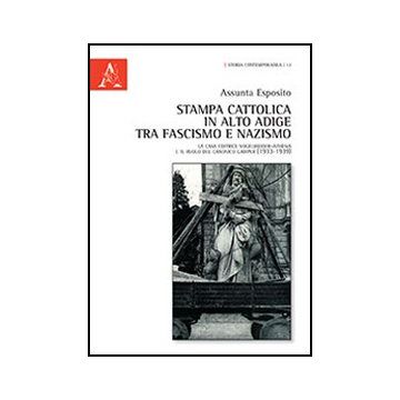 Stampa Cattolica In Alto Adige Tra Fascismo E Nazismo. La Casa Editrice  Volgelweider-athesia E Il Ruolo Del Canonico Gamper (1933-1939) - Esposito Assunta - Aracne - 9788854854215