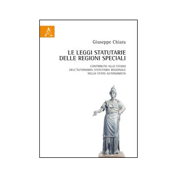 Le Leggi Statutarie Delle Regioni Speciali. Contributo Allo Studio Dell'autonomia  Statutaria Regionale Nello Stato Autonomista  - Chiara Giuseppe - Aracne - 9788854854345