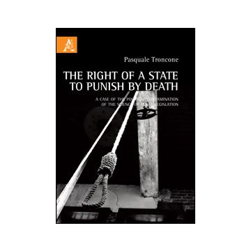 The Right Of A State To Punish By Death. A Case Of The Political Contamination Of  The Science Of Penal Legislation  - Troncone Pasquale - Aracne - 9788854854390