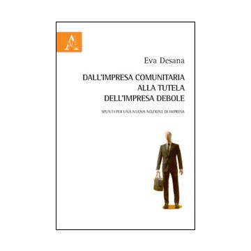 Dall'impresa Comunitaria Alla Tutela Dell'impresa Debole. Spunti Per Una Nuova  Nozione Di Impresa - Desana Eva R. - Aracne - 9788854854536