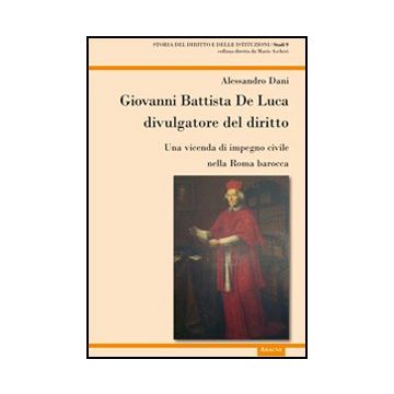 Giovanni Battista De Luca Divulgatore Del Diritto. Una Vicenda Di Impegno Civile Della Roma Barocca - Dani Alessandro - Aracne - 9788854854567