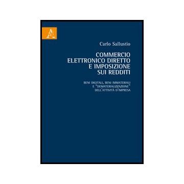 Commercio Elettronico Diretto E Imposizione Sui Redditi. Beni Digitali, Beni  Immateriali E «dematerializzazione» Dell'attivita' D'impresa - Sallustio Carlo - Aracne - 9788854854581