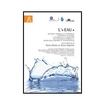 L' «eau». Questions Juridiques Et E'conomiques Concernant La Gestion, L'utilitation Et La Protection Des «ressources Hydriques»  - Oriolo A. ; Vigorito A.  - Aracne - 9788854854604