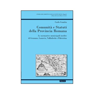 Comunita' E Statuti Della Provincia Romana. Le Normative Municipali Inedite Di  Genzano, Lanuvio, Vallinfreda E Palestrina - Gamba Carlo - Aracne - 9788854854659