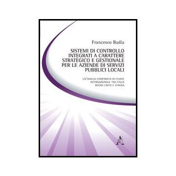 Sistemi Di Controllo Integrati A Carattere Strategico E Gestionale Per Le  Aziende Di Servizi Pubblici Locali - Badia Francesco - Aracne - 9788854854802