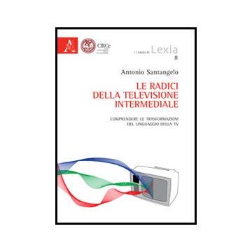Le Radici Della Televisione Intermediale. Comprendere Le Trasformazioni Del  Linguaggio Della Tv  - Santangelo Antonio D. - Aracne - 9788854854819