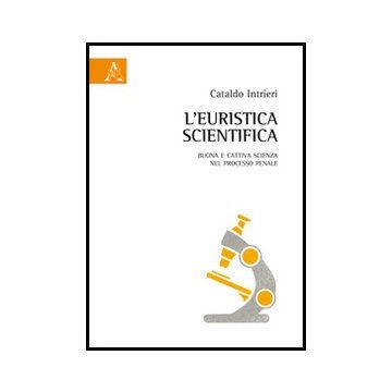 L' Euristica Scientifica. Buona E Cattiva Scienza Nel Processo Penale  - Intrieri Cataldo - Aracne - 9788854854901