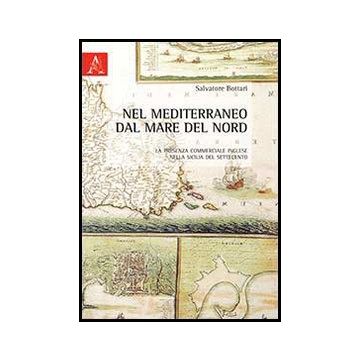 Nel Mediterraneo Dal Mare Del Nord. La Presenza Commerciale Inglese Nella  Sicilia Del Settecento - Bottari Salvatore - Aracne - 9788854854956