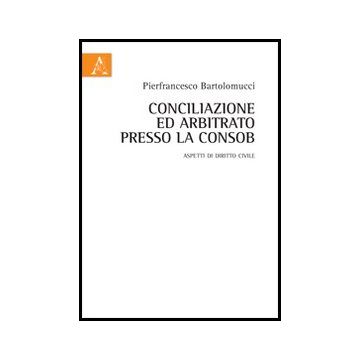 Conciliazione Ed Arbitrato Presso La Consob. Aspetti Di Diritto Civile - Bartolomucci Pierfrancesco - Aracne - 9788854855403