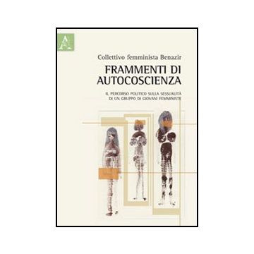Frammenti Di Autocoscienza. Il Percorso Politico Sulla Sessualita' Di Un Gruppo  Di Giovani Femministe - Collettivo Benazir  - Aracne - 9788854856707