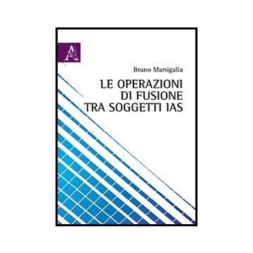 Le Operazioni Di Fusione Tra Soggetti Ias  - Marsigalia Bruno - Aracne - 9788854856776