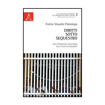 Diritti Sotto Sequestro. Dall'emergenza Umanitaria Allo Stato Di Eccezione - Vassallo Paleologo Fulvio - Aracne - 9788854857100