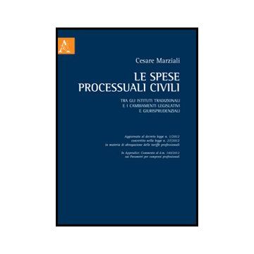 Le Spese Processuali Civili Tra Gli Istituti Tradizionali E I Cambiamenti  Legislativi E Giurisprudenziali  - Marziali Cesare - Aracne - 9788854857193