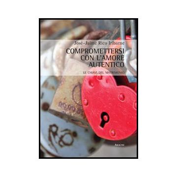 Compromettersi Con L'amore Autentico. Le Chiavi Del Matrimonio - Rico Iribarne Jose' J. - Aracne - 9788854857209