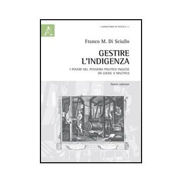 Gestire L'indigenza. I Poveri Nel Pensiero Politico Inglese Da Locke A Malthus - Di Sciullo Franco - Aracne - 9788854857384