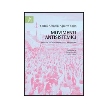Movimenti Antisistemici. Pensare Un'alternativa Nel Xxi Secolo - Aguirre Rojas Carlos A. - Aracne - 9788854857469