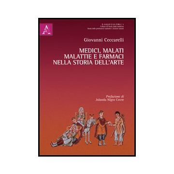 Medici, Malati, Malattie E Farmaci Nella Storia Dell'arte - Ceccarelli Giovanni - Aracne - 9788854857971