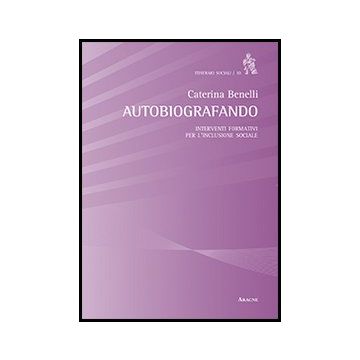 Autobiografando. Interventi Formativi Per L'inclusione Sociale - Benelli Caterina - Aracne - 9788854858480