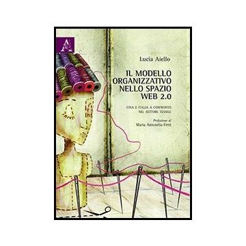 Il Modello Organizzativo Nello Spazio Web 2.0. Cina E Italia A Confronto Nel  Settore Tessile  - Aiello Lucia - Aracne - 9788854858688