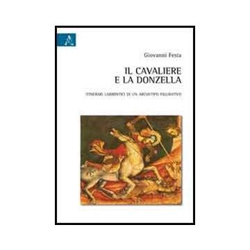Il Cavaliere E La Donzella. Itinerari Labirintici Di Un Archetipo Figurativo  - Festa Giovanni - Aracne - 9788854858817