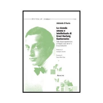 La Vicenda Umana E Intellettuale Di Ernst Hartwig Kantorowicz. Dalla Doppia  Appartenenza Al «doppio Corpo Del Re» E La Sua Evoluzione  - D'auria Adelaide - Aracne - 9788854858831