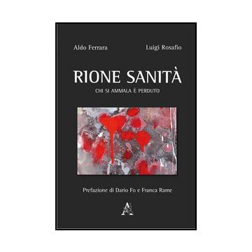 Rione Sanita'. Chi Si Ammala E' Perduto - Ferrara Aldo; Rosafio Luigi - Aracne - 9788854859579