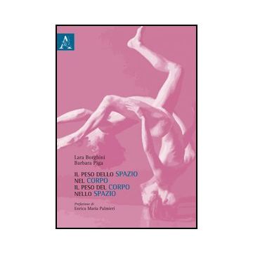 Il Peso Dello Spazio Nel Corpo, Il Peso Del Corpo Nello Spazio  - Borghini Laura; Piga Barbara - Aracne - 9788854859852