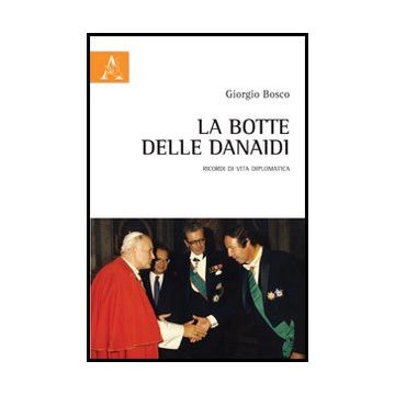 La Botte Delle Danaidi. Ricordi Di Vita Diplomatica  - Bosco Giorgio - Aracne - 9788854859883