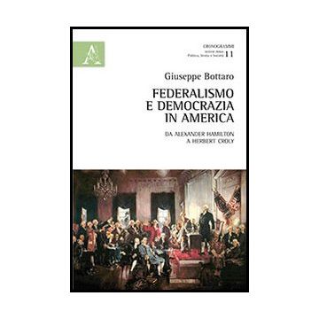 Federalismo E Democrazia In America. Da Alexander Hamiltom A Herbert Croly - Bottaro Giuseppe - Aracne - 9788854859890