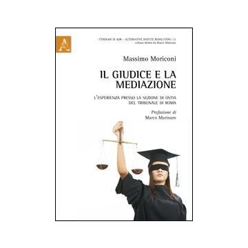 Il Giudice E La Mediazione. L'esperienza Presso La Sezione Di Ostia Del Tribunale  Di Roma - Moriconi Massimo - Aracne - 9788854859982