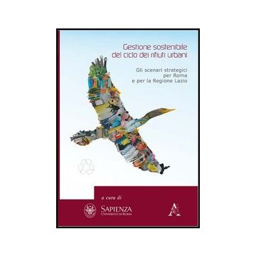 Gestione Sostenibile Del Ciclo Dei Rifiuti Urbani. Gli Scenari Strategici Per  Roma E La Regione Lazio - Ruocco Giancarlo; Valente Teodoro - Aracne - 9788854860018