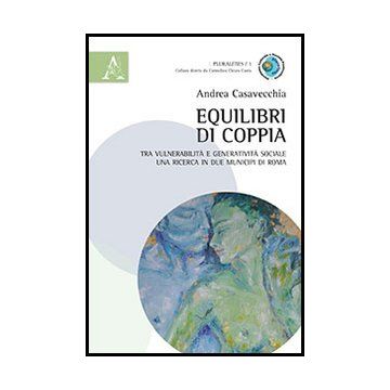 Equilibri Di Coppia. Tra Vulnerabilita' E Generativita' Sociale Una Ricerca In  Due Municipi Di Roma - Casavecchia Andrea - Aracne - 9788854860230