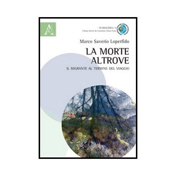 La Morte Altrove. Il Migrante Al Termine Del Viaggio  - Loperfido M. Saverio - Aracne - 9788854860674
