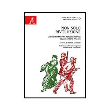 Non Solo Rivoluzione. Modelli Formativi E Percorsi Politici Delle Patriote  Italiane - Musiani E.  - Aracne - 9788854860704