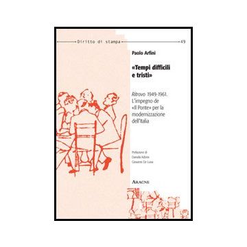 «tempi Difficili E Tristi». «ritrovo» 1949-1961: L'impiego De «il Ponte» Per La  Modernizzazione Dell'italia - Arfini Paolo - Aracne - 9788854860896