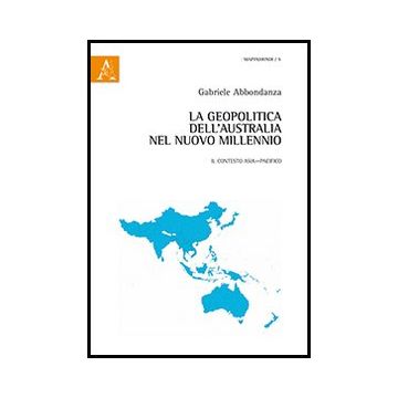 La Geopolitica Dell'australia Nel Nuovo Millennio. Il Contesto Asia-pacifico  - Abbondanza Gabriele - Aracne - 9788854861022