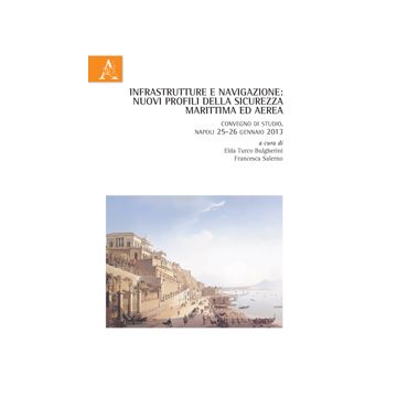 Infrastrutture E Navigazione. Nuovi Profili Della Sicurezza Marittima Ed Aerea.  Convegno Di Studio (napoli, 25-26 Gennaio 2013) - Salerno F. ; Turco Bulgherini E.  - Aracne - 9788854861183
