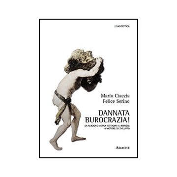 Dannata Burocrazia! Da Macigno Sopra Cittadini E Imprese A Motore Di Sviluppo - Ciaccia Mario; Serino Felice - Aracne - 9788854861213