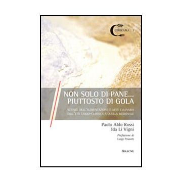 Non Di Solo Pane... Piuttosto Di Gola. Scienze Dell'alimentazione E Arte  Culinaria Dall'eta' Tardo-classica E Quella Medievale - Rossi Paolo A.; Li Vigni Ida - Aracne - 9788854861275
