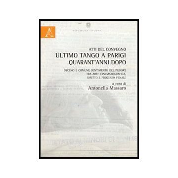 Atti Del Convegno. Ultimo Tango A Parigi Quarant'anni Dopo. Osceno E Comune  Sentimento Del Pudore, Tra Arte Cinematografica, Diritto E Processo Penale - Massaro A.  - Aracne - 9788854861664