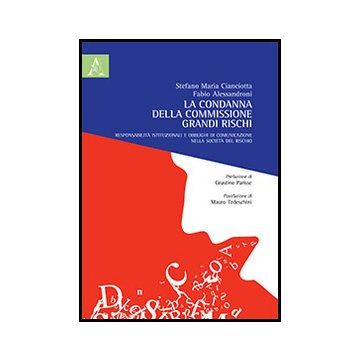La Condanna Della Commissione Grandi Rischi. Responsabilita' Istituzionali E  Obblighi Di Comunicazione Nella Societa' Del Rischio  - Cianciotta Stefano M.; Alessandroni Fabio - Aracne - 9788854861718