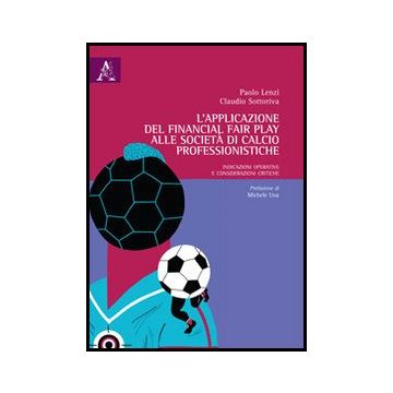 L' Applicazione Del Financial Fair Play Alle Societa' Di Calcio Professionistiche.  Indicazioni Operative E Considerazioni Critiche  - Lenzi Paolo; Sottoriva Claudio - Aracne - 9788854861947