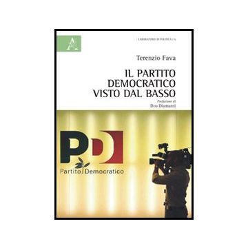 Il Partito Democratico Visto Dal Basso  - Fava Terenzio - Aracne - 9788854862517