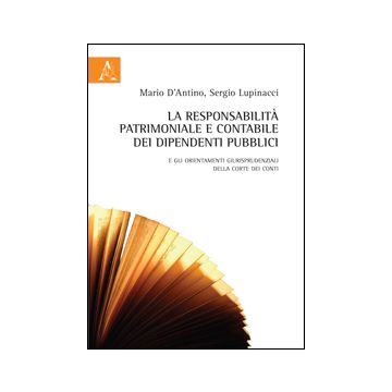 La Responsabilita' Patrimoniale E Contabile Dei Dipendenti Pubblici. E Gli  Orientamenti Giurisprudenziali Della Corte Dei Conti - D'antino Mario; Lupinacci Sergio - Aracne - 9788854862531